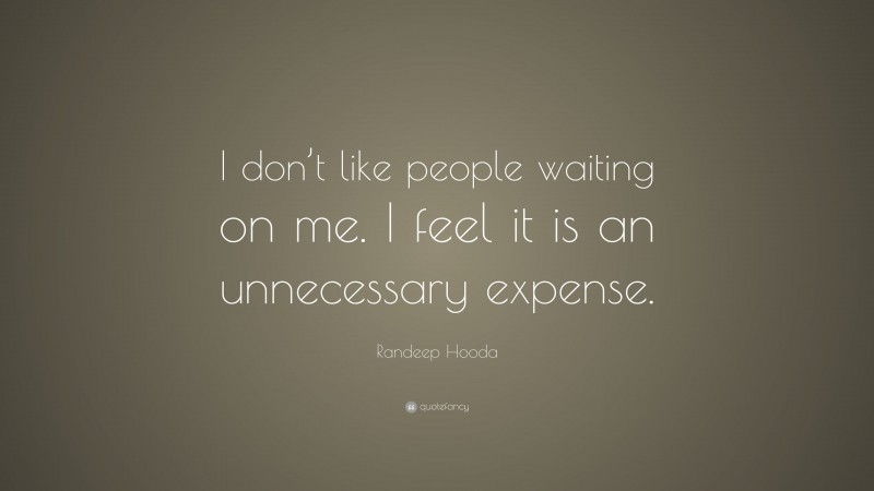 Randeep Hooda Quote: “I don’t like people waiting on me. I feel it is an unnecessary expense.”