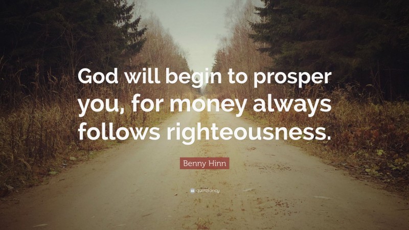 Benny Hinn Quote: “God will begin to prosper you, for money always follows righteousness.”