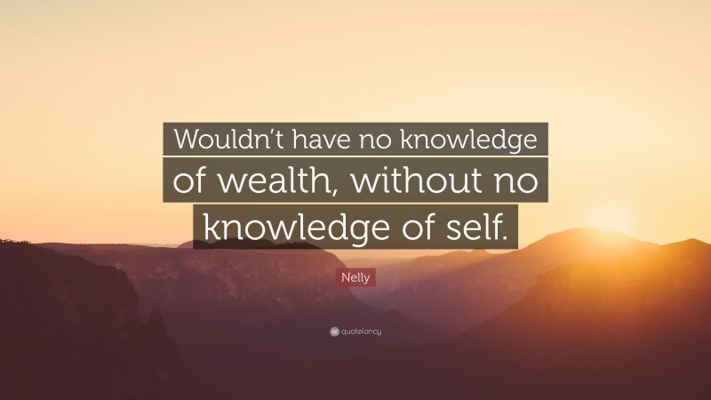 Nelly Quote: “Wouldn’t have no knowledge of wealth, without no knowledge of self.”