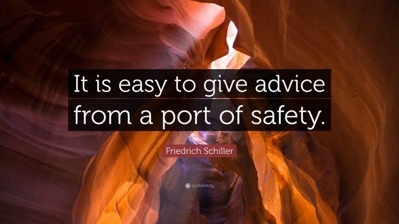 Friedrich Schiller Quote: “It is easy to give advice from a port of safety.”