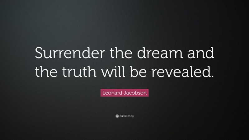 Leonard Jacobson Quote: “Surrender the dream and the truth will be revealed.”