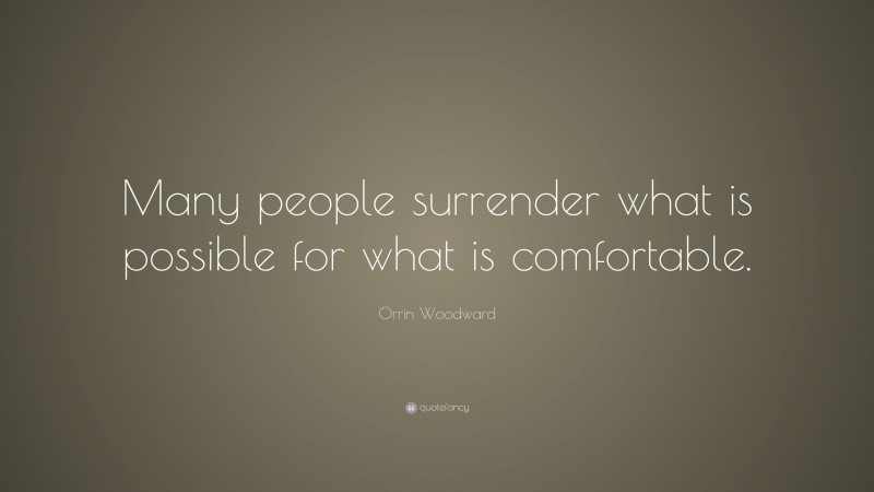 Orrin Woodward Quote: “Many people surrender what is possible for what is comfortable.”