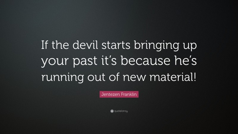 Jentezen Franklin Quote: “If the devil starts bringing up your past it’s because he’s running out of new material!”