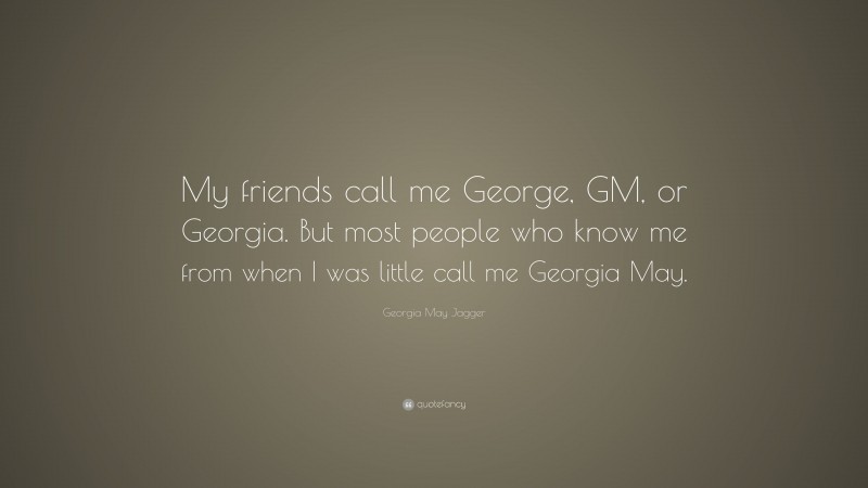 Georgia May Jagger Quote: “My friends call me George, GM, or Georgia. But most people who know me from when I was little call me Georgia May.”