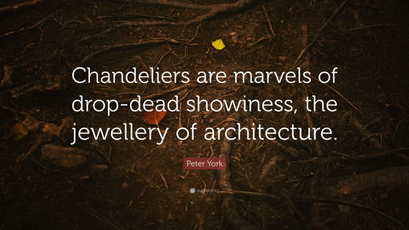 Peter York Quote: “Chandeliers are marvels of drop-dead showiness, the jewellery of architecture.”