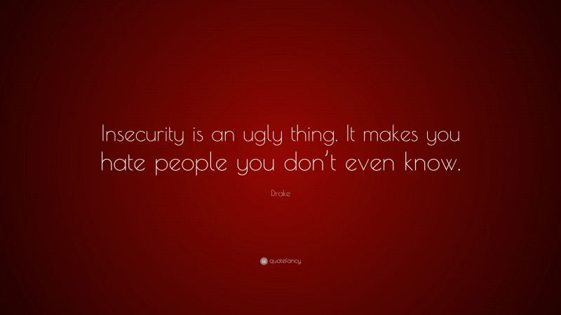 Drake Quote: “Insecurity is an ugly thing. It makes you hate people you don’t even know.”
