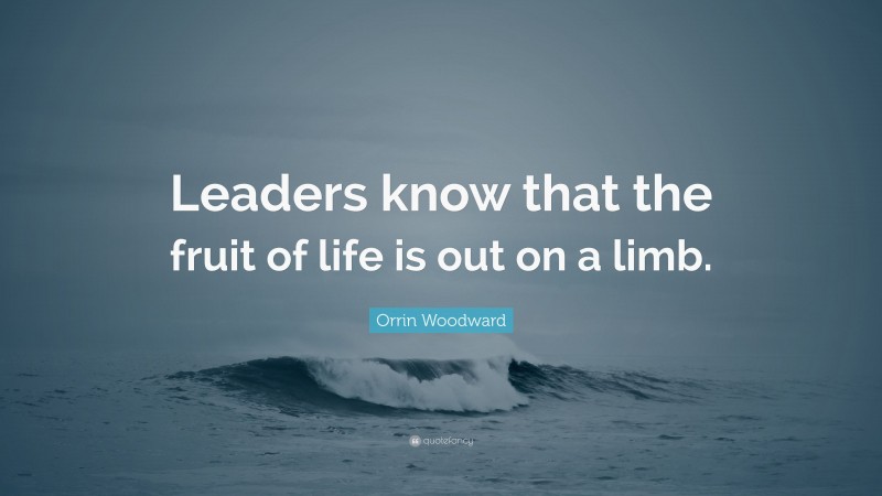 Orrin Woodward Quote: “Leaders know that the fruit of life is out on a limb.”
