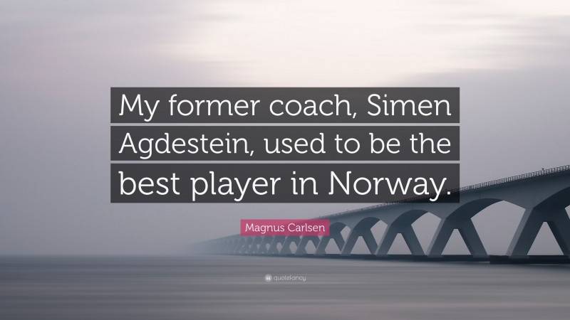 Magnus Carlsen Quote: “My former coach, Simen Agdestein, used to be the best player in Norway.”
