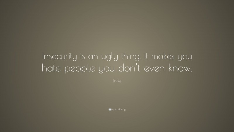 Drake Quote: “Insecurity is an ugly thing. It makes you hate people you don’t even know.”