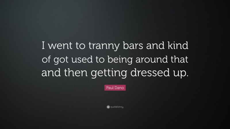 Paul Dano Quote: “I went to tranny bars and kind of got used to being around that and then getting dressed up.”