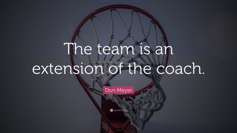 Don Meyer Quote: “The team is an extension of the coach.”