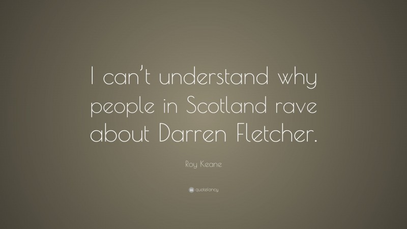 Roy Keane Quote: “I can’t understand why people in Scotland rave about Darren Fletcher.”