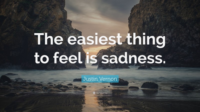 Justin Vernon Quote: “The easiest thing to feel is sadness.”