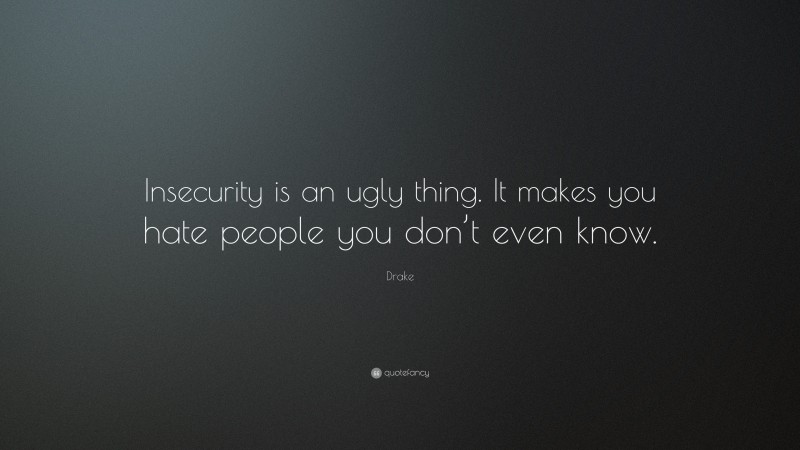 Drake Quote: “Insecurity is an ugly thing. It makes you hate people you don’t even know.”