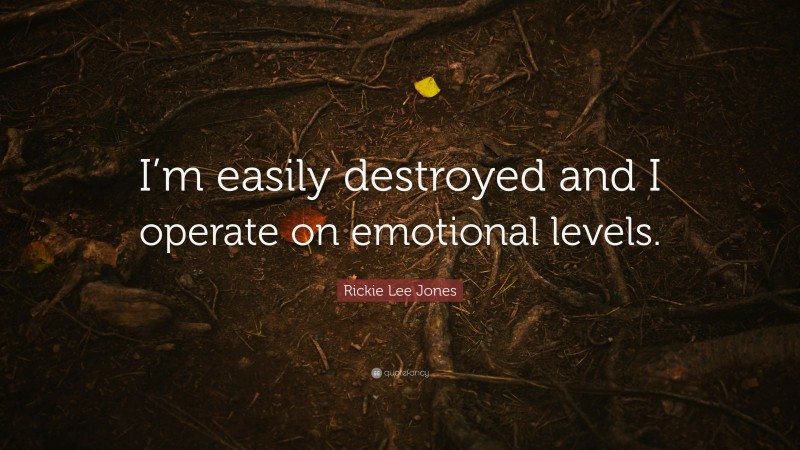 Rickie Lee Jones Quote: “I’m easily destroyed and I operate on emotional levels.”