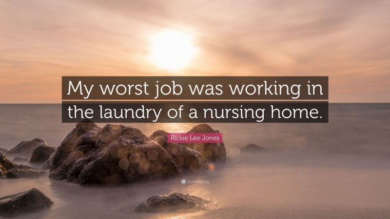 Rickie Lee Jones Quote: “My worst job was working in the laundry of a nursing home.”