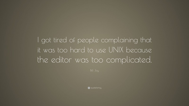 Bill Joy Quote: “I got tired of people complaining that it was too hard to use UNIX because the editor was too complicated.”