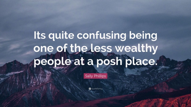 Sally Phillips Quote: “Its quite confusing being one of the less wealthy people at a posh place.”