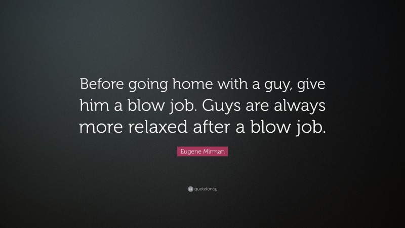 Eugene Mirman Quote: “Before going home with a guy, give him a blow job. Guys are always more relaxed after a blow job.”