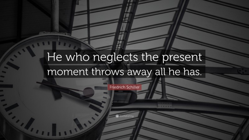 Friedrich Schiller Quote: “He who neglects the present moment throws away all he has.”