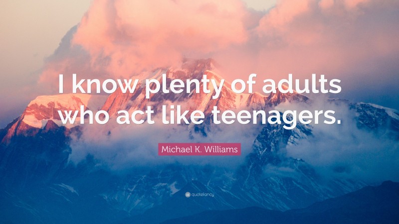 Michael K. Williams Quote: “I know plenty of adults who act like teenagers.”
