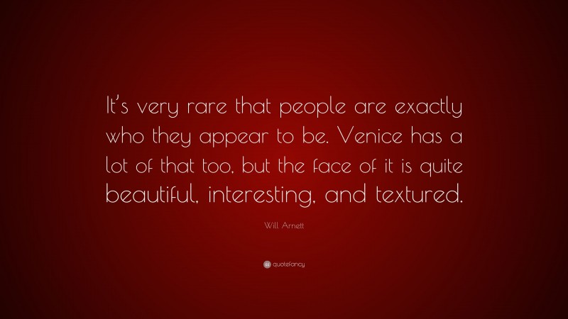 Will Arnett Quote: “It’s very rare that people are exactly who they appear to be. Venice has a lot of that too, but the face of it is quite beautiful, interesting, and textured.”