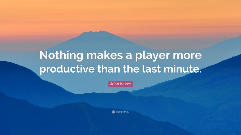 John Kessel Quote: “Nothing makes a player more productive than the last minute.”