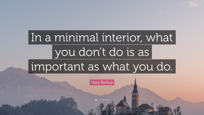 Nate Berkus Quote: “In a minimal interior, what you don’t do is as important as what you do.”