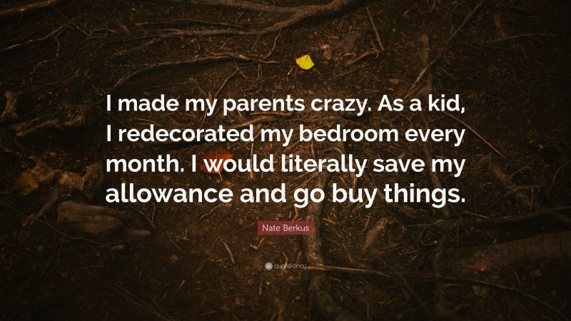Nate Berkus Quote: “I made my parents crazy. As a kid, I redecorated my bedroom every month. I would literally save my allowance and go buy things.”