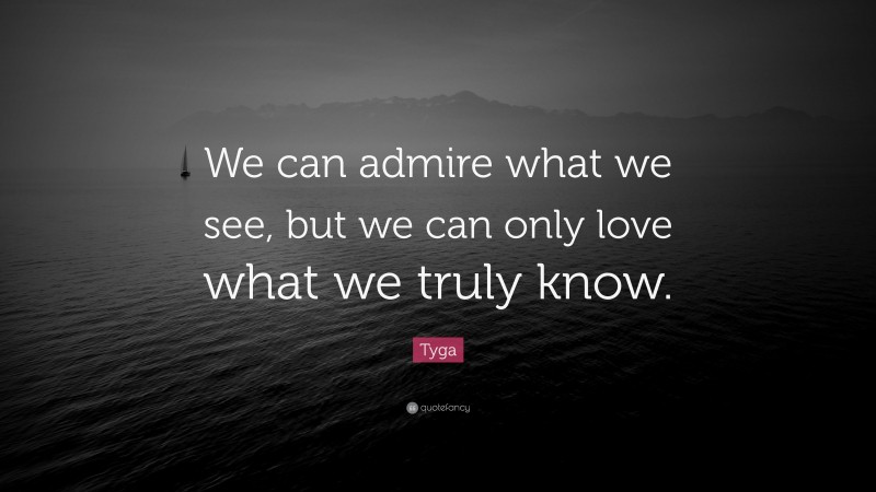Tyga Quote: “We can admire what we see, but we can only love what we truly know.”