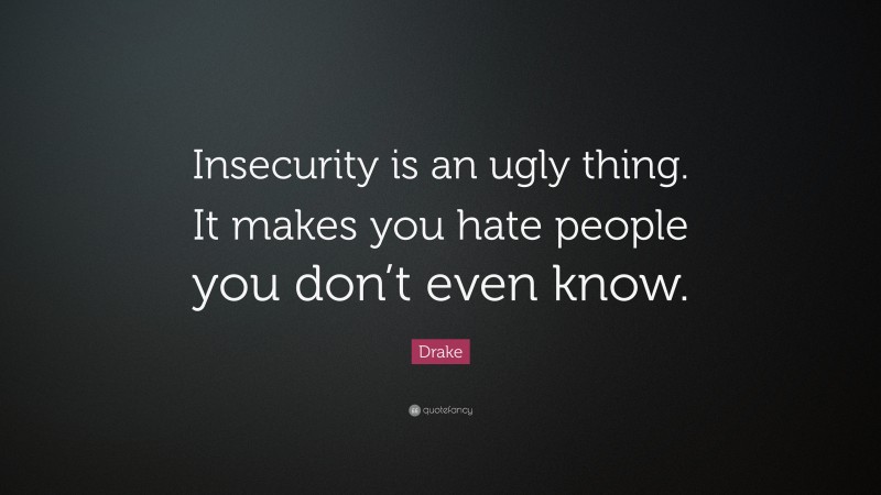 Drake Quote: “Insecurity is an ugly thing. It makes you hate people you don’t even know.”