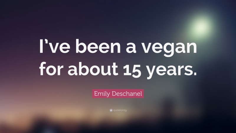 Emily Deschanel Quote: “I’ve been a vegan for about 15 years.”