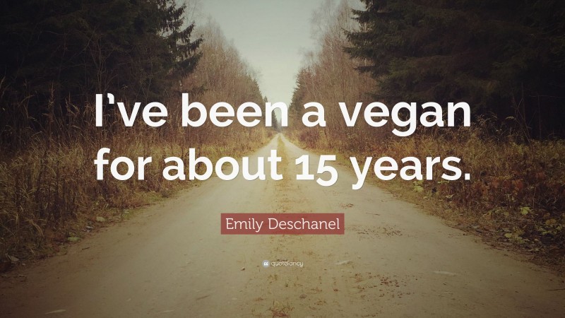 Emily Deschanel Quote: “I’ve been a vegan for about 15 years.”