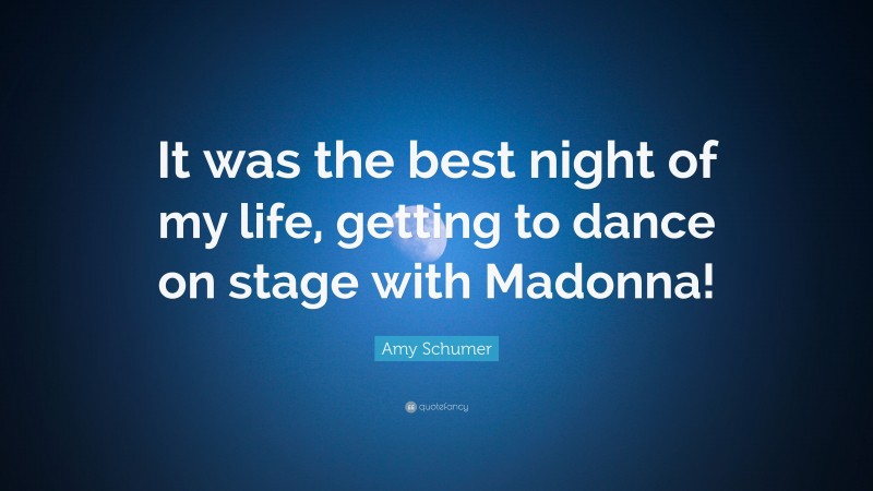 Amy Schumer Quote: “It was the best night of my life, getting to dance on stage with Madonna!”