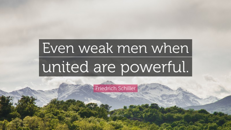 Friedrich Schiller Quote: “Even weak men when united are powerful.”