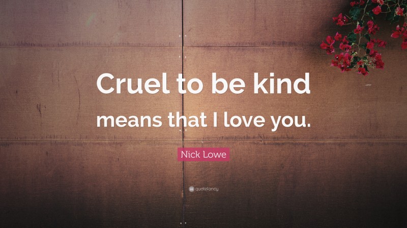 Nick Lowe Quote: “Cruel to be kind means that I love you.”