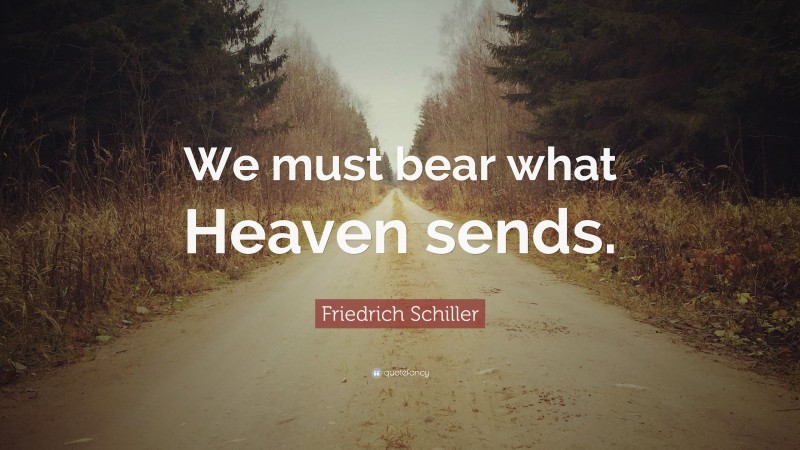 Friedrich Schiller Quote: “We must bear what Heaven sends.”