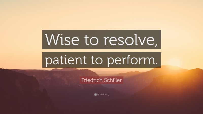 Friedrich Schiller Quote: “Wise to resolve, patient to perform.”