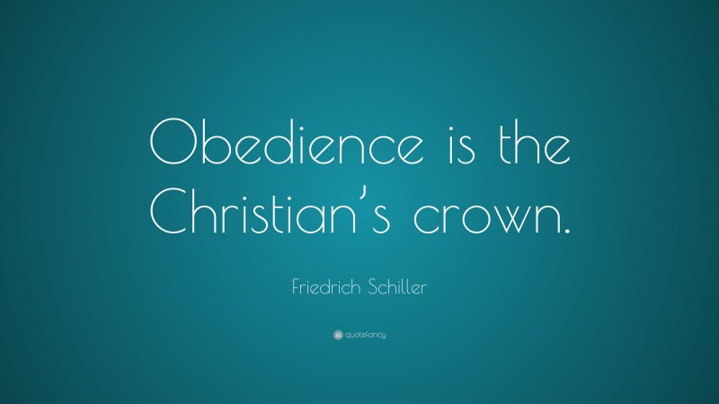 Friedrich Schiller Quote: “Obedience is the Christian’s crown.”