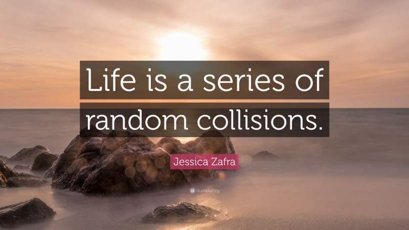 Jessica Zafra Quote: “Life is a series of random collisions.”