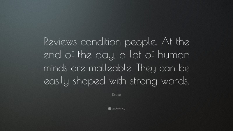 Drake Quote: “Reviews condition people. At the end of the day, a lot of human minds are malleable. They can be easily shaped with strong words.”