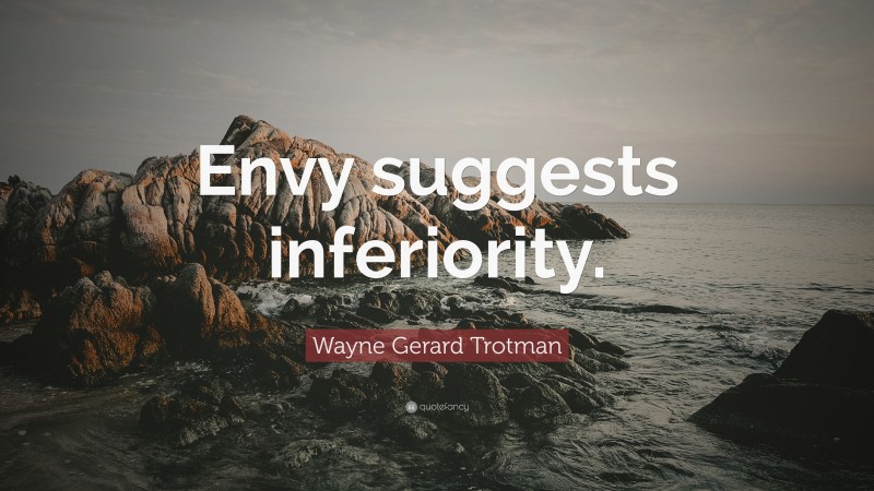 Wayne Gerard Trotman Quote: “Envy suggests inferiority.”