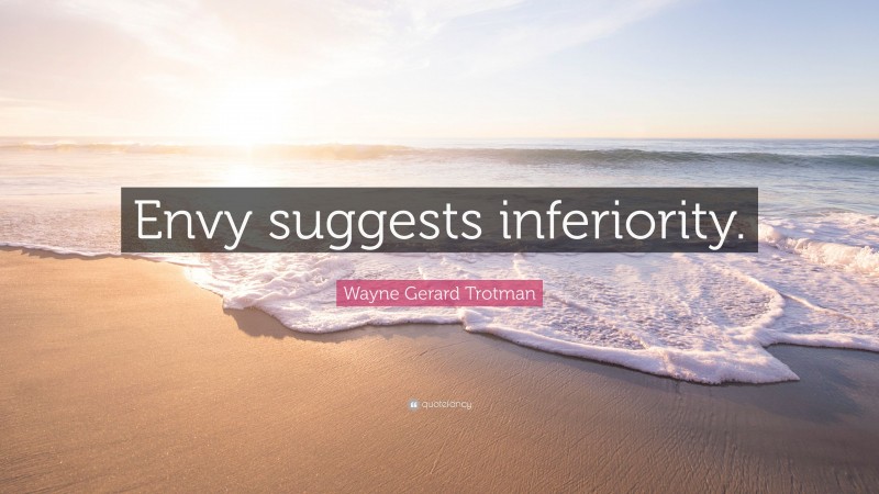 Wayne Gerard Trotman Quote: “Envy suggests inferiority.”