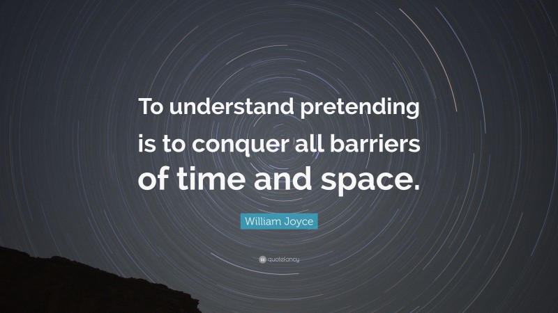 William Joyce Quote: “To understand pretending is to conquer all barriers of time and space.”