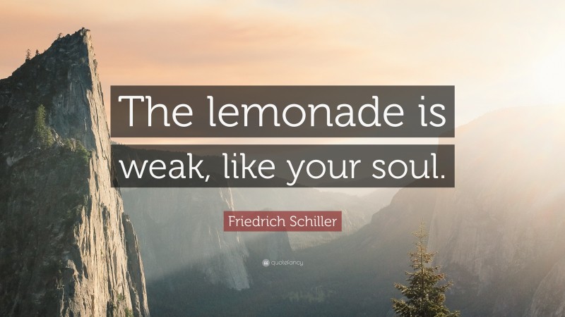 Friedrich Schiller Quote: “The lemonade is weak, like your soul.”