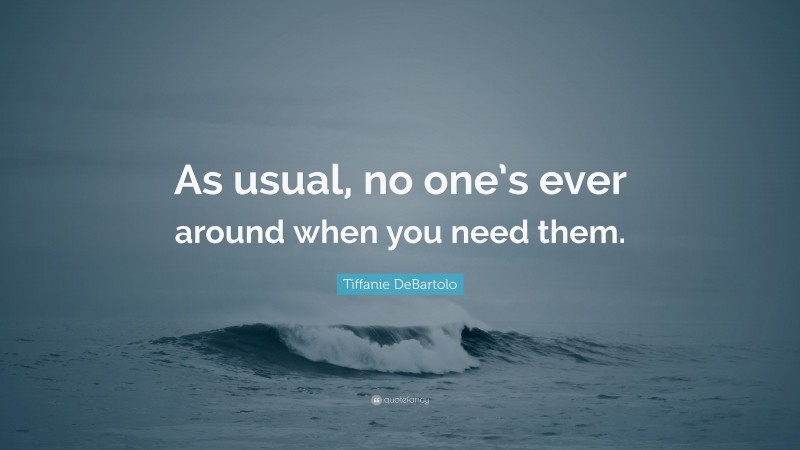 Tiffanie DeBartolo Quote: “As usual, no one’s ever around when you need them.”