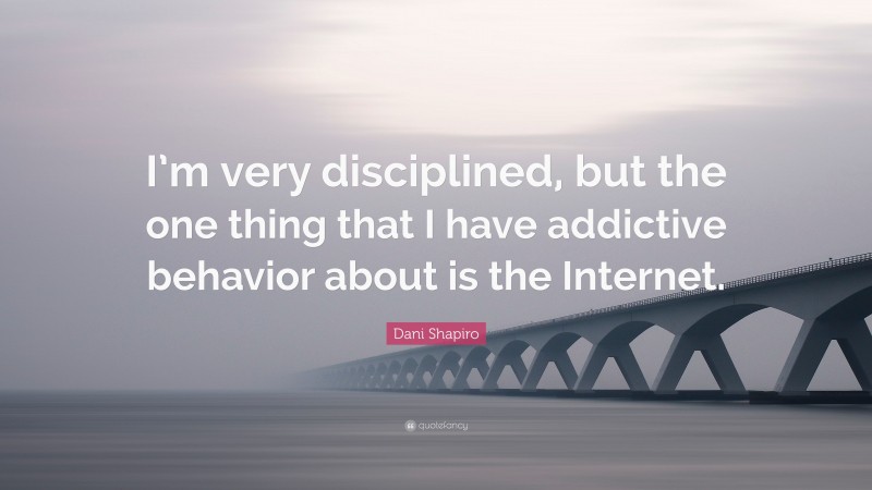 Dani Shapiro Quote: “I’m very disciplined, but the one thing that I have addictive behavior about is the Internet.”