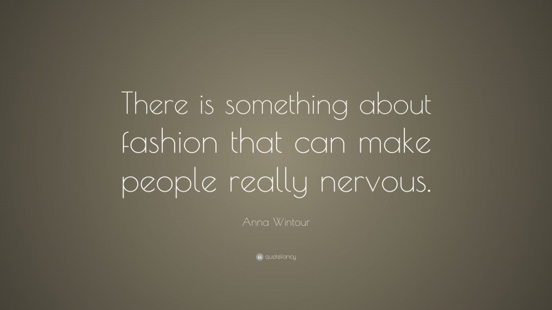 Anna Wintour Quote: “There is something about fashion that can make people really nervous.”