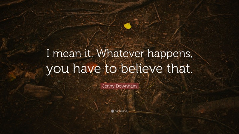Jenny Downham Quote: “I mean it. Whatever happens, you have to believe that.”