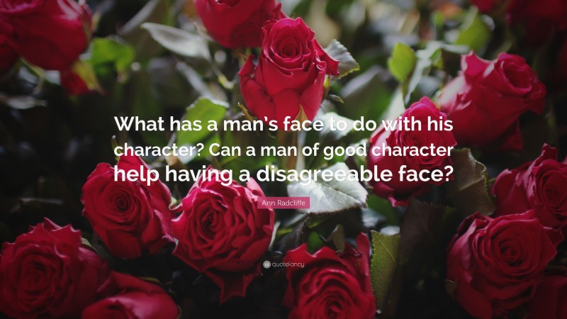 Ann Radcliffe Quote: “What has a man’s face to do with his character? Can a man of good character help having a disagreeable face?”